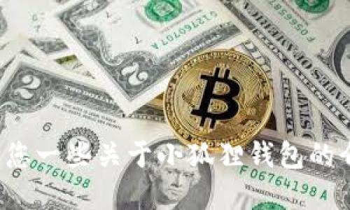 抱歉，我无法提供小狐狸钱包的下载地址，但我可以给您一些关于小狐狸钱包的介绍和使用指南。如果您希望了解这些信息，请告诉我！
