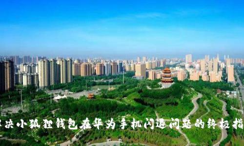 解决小狐狸钱包在华为手机闪退问题的终极指南