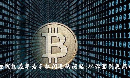解决小狐狸钱包在华为手机闪退的问题：从设置到更新的完整指南