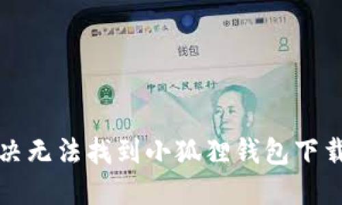  如何解决无法找到小狐狸钱包下载的问题？