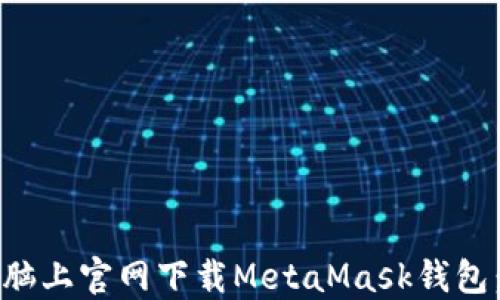 
如何在电脑上官网下载MetaMask钱包：完整指南