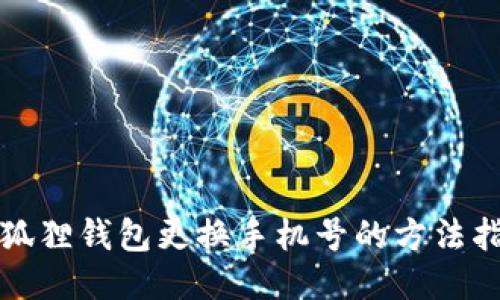 小狐狸钱包更换手机号的方法指南
