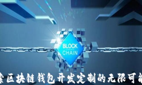 
探索区块链钱包开发定制的无限可能性