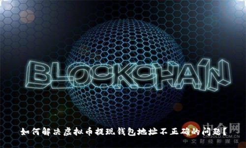 如何解决虚拟币提现钱包地址不正确的问题？