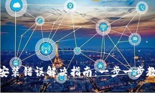 小狐狸钱包安装错误解决指南：一步一步教你轻松搞定