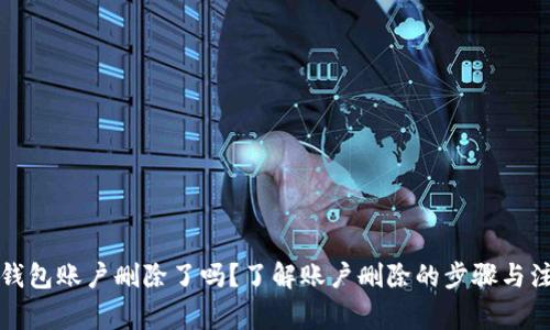 小狐狸钱包账户删除了吗？了解账户删除的步骤与注意事项