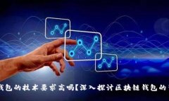 区块链钱包的技术要求高吗？深入探讨区块链钱