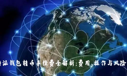 比特派钱包转币手续费全解析：费用、操作与风险指南