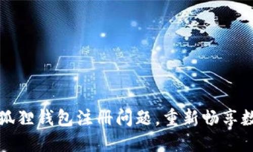 如何解决小狐狸钱包注册问题，重新畅享数字资产管理