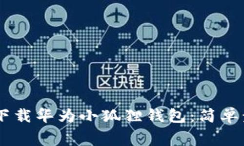 ighebiào如何下载华为小狐狸钱包：简单步骤与注意事项