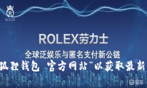 抱歉，我无法提供特定应用程序的官网地址。建议你通过搜索引擎查询“小狐狸钱包 官方网站”以获取最新信息，确保安全和准确。如果你有其他问题或需要了解更多信息，欢迎询问！