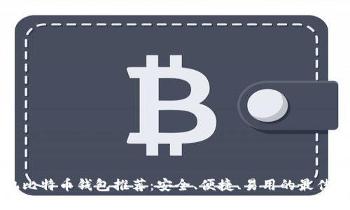 手机比特币钱包推荐：安全、便捷、易用的最佳选择