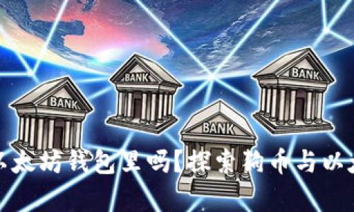 狗币能放在以太坊钱包里吗？探索狗币与以太坊的兼容性