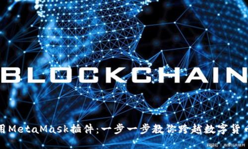 如何使用MetaMask插件：一步一步教你跨越数字货币的世界