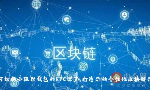 如何切换小狐狸钱包的RPC设置，打造你的个性化区块链体验