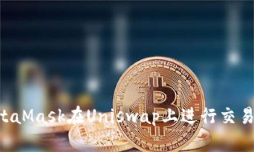 如何利用MetaMask在Uniswap上进行交易：一步步指南