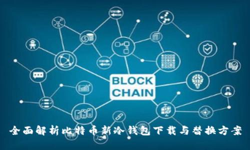 全面解析比特币新冷钱包下载与替换方案
