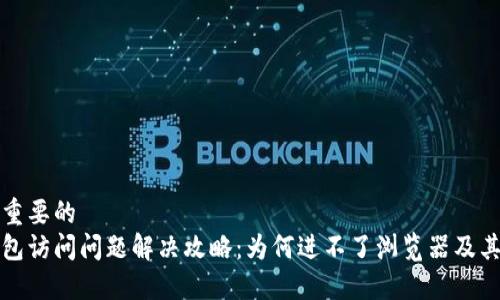 跟决定很重要的
小狐狸钱包访问问题解决攻略：为何进不了浏览器及其解决办法