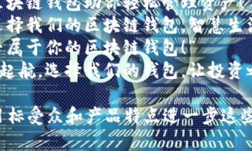 以下是一些针对区块链钱包的广告语示例，您可以根据具体需要进行调整和选择：

1. “你的数字财富，安全无忧——选择我们的区块链钱包！”
2. “掌控财务未来，信任来自我们的区块链钱包！”
3. “保存你的数字资产，让区块链钱包为你保驾护航！”
4. “安全、快速、便捷，区块链钱包为你的投资加速！”
5. “在区块链世界中，选择我们，让你的资产如虎添翼！”
6. “为你而生的区块链钱包，让每一次交易都安心无忧！”
7. “从此告别财务烦恼，智能区块链钱包助你轻松管理资产！”
8. “让安全伴随每一笔交易，选择我们的区块链钱包，智慧生活新篇章！”
9. “数字资产的守护者，打造专属于你的区块链钱包！”
10. “在区块链的海洋中，扬帆起航，选择我们的钱包，让投资之路畅通无阻！”

您可以根据品牌的市场定位、目标受众和产品特点进一步这些广告语。希望能对您有所帮助！