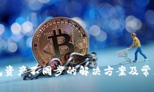 小狐狸钱包资产不同步的解决方案及常见问题解答