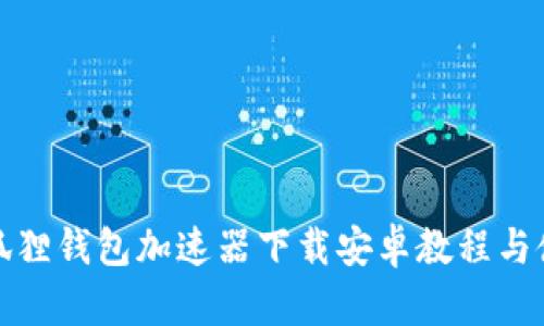 最新小狐狸钱包加速器下载安卓教程与使用指南