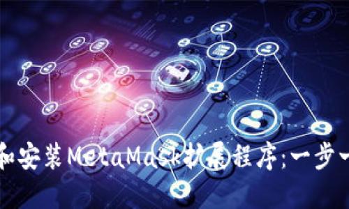 如何下载和安装MetaMask扩展程序：一步一步的指南