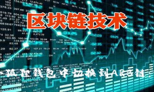 如何在小狐狸钱包中切换到ARB链：详细指南