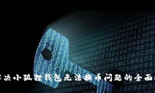 : 解决小狐狸钱包无法换币问题的全面指南