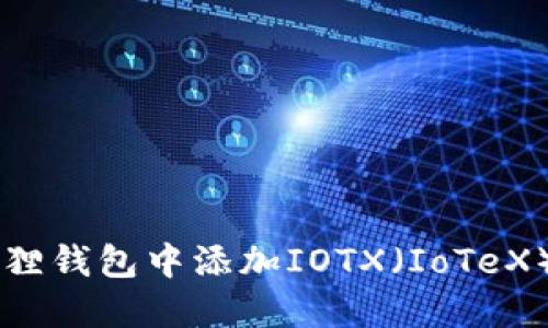 如何在小狐狸钱包中添加IOTX（IoTeX）: 完整指南