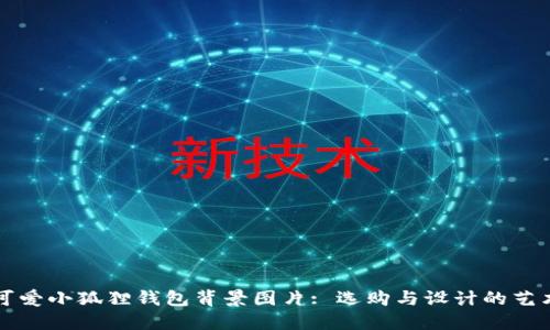 可爱小狐狸钱包背景图片: 选购与设计的艺术