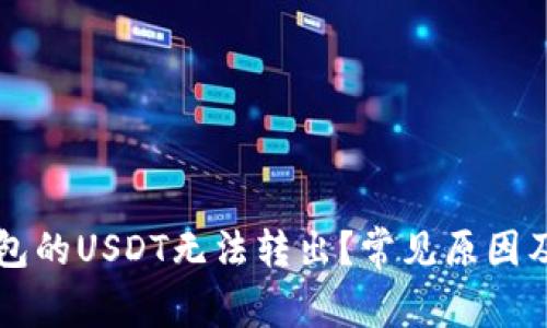 为什么钱包的USDT无法转出？常见原因及解决方案