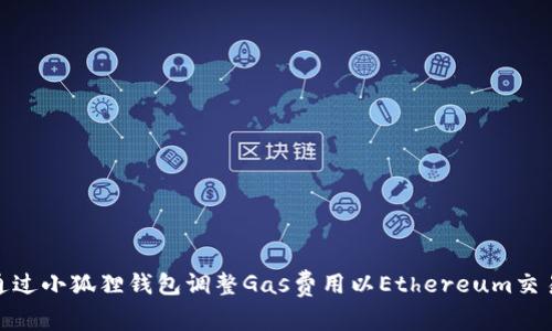 如何通过小狐狸钱包调整Gas费用以Ethereum交易体验