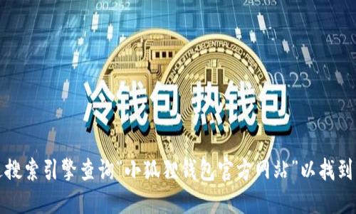 我无法提供小狐狸钱包的具体网址。不过，您可以通过搜索引擎查询“小狐狸钱包官方网站”以找到相关信息。请确保访问官方渠道以保护您的信息安全。