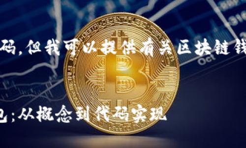 抱歉，我无法提供完整的代码，但我可以提供有关区块链钱包的详细介绍和相关内容。


如何构建自己的区块链钱包：从概念到代码实现