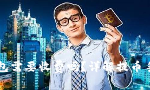 虚拟币提币到钱包需要收费吗？详解提币手续费及注意事项