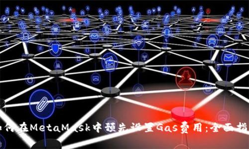 如何在MetaMask中预先设置Gas费用：全面指南