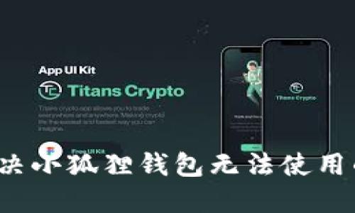如何解决小狐狸钱包无法使用的问题？