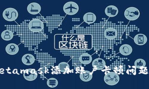 如何解决Metamask添加账户卡顿问题的全面指南