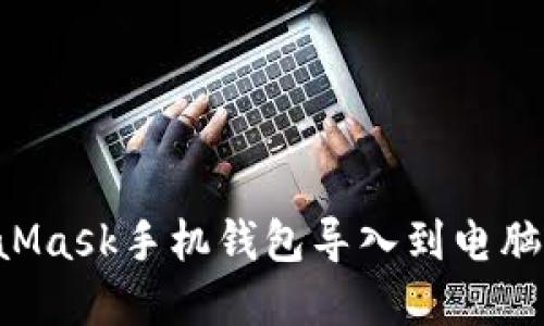 如何将MetaMask手机钱包导入到电脑端：完整指南