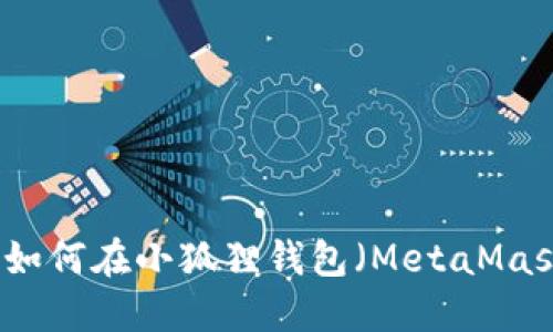 雷达币（Radar Coin）如何在小狐狸钱包（MetaMask）中使用：全方位指南