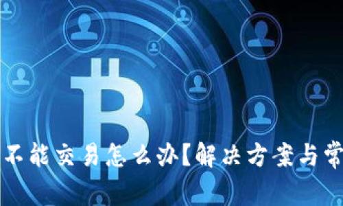 小狐狸钱包不能交易怎么办？解决方案与常见问题解析