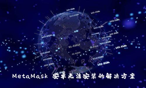 MetaMask 安卓无法安装的解决方案