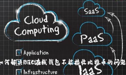 如何解决BTC在线钱包不能接收比特币的问题？