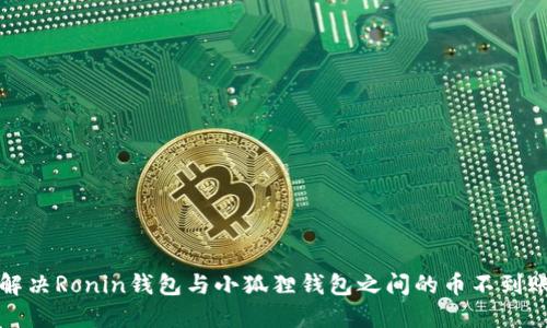 如何解决Ronin钱包与小狐狸钱包之间的币不到账问题