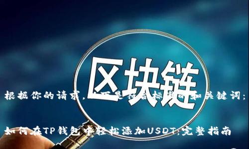 根据你的请求，以下是符合标准的和关键词：


如何在TP钱包中轻松添加USDT：完整指南