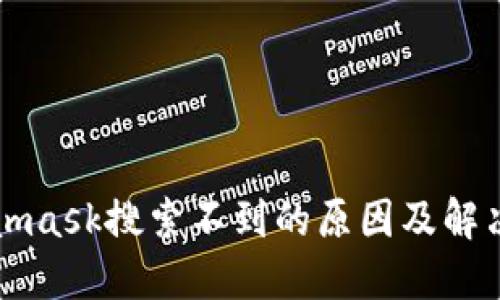 Metamask搜索不到的原因及解决方案