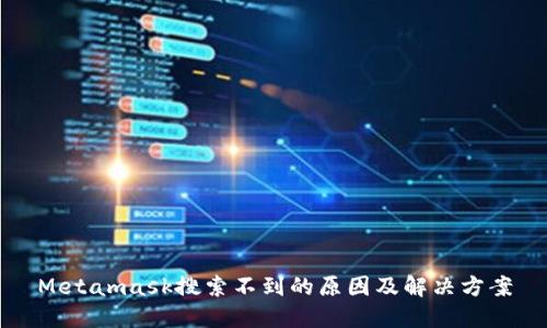 Metamask搜索不到的原因及解决方案
