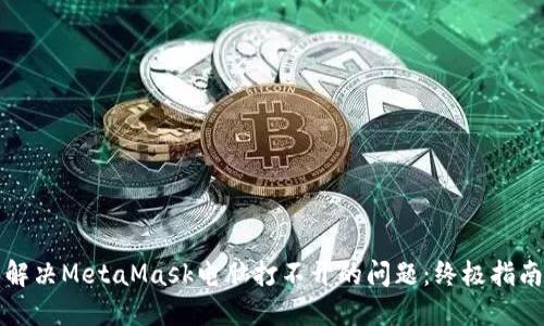 解决MetaMask电脑打不开的问题：终极指南