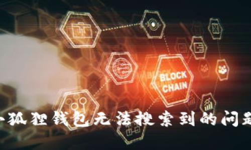 如何解决小狐狸钱包无法搜索到的问题：全面指南