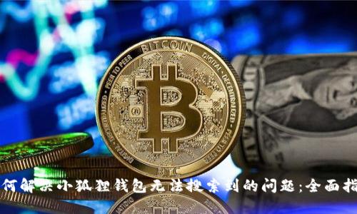 如何解决小狐狸钱包无法搜索到的问题：全面指南